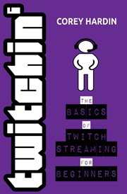 Twitchin': the basics of twitch streaming for beginners : The Basics of Twitch Streaming for Beginners cover image