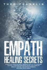 Empath healing secrets: a practical guide for highly sensitive empaths to go beyond survival, ove cover image