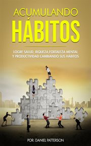 Acumulando hábitos: logre salud, riqueza, fortaleza mental y productividad cambiando sus hábitos cover image