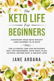 The keto life for beginners: kick start your keto weight loss journey in 10 days: the ultimate lo cover image