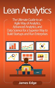 Lean analytics: the ultimate guide to an agile way of analytics, advanced analytics, and data sci : The Ultimate Guide to an Agile Way of Analytics, Advanced Analytics, and Data Sci cover image