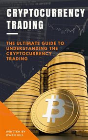 Cryptocurrency trading: the ultimate guide to understanding the cryptocurrency trading : The Ultimate Guide to Understanding the Cryptocurrency Trading cover image