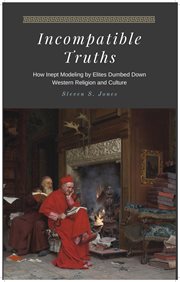 Incompatible truths - how inept modeling by elites subverted western religion and culture cover image