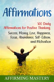 Affirmations: 500 daily affirmations for positive thinking, success, money, love, happiness, focus, cover image