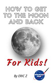 How to get to the moon and back for kids! cover image