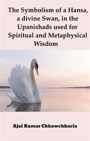 The Symbolism of a Hansa, a divine Swan, in the Upanishads used for Spiritual and Metaphysical Wi cover image