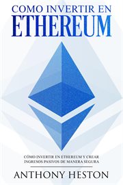 Como invertir en ethereum: la guía completa de cómo invertir tu dinero en ethereum y crear ingres cover image