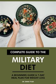 Complete Guide to the Military Diet : A Beginners Guide & 7-Day Meal Plan for Weight Loss cover image