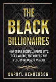 The Black Billionaires : How Oprah, Michael Jordan, Jay-Z, Tiger Woods, and Others Are Redefining Bla cover image