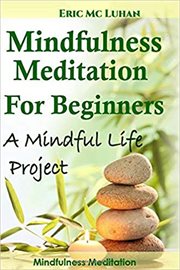 Mindful meditation for beginners : mindfulness meditation : a mindful life project cover image