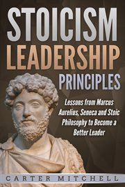 Stoicism leadership principles: lessons from marcus aurelius, seneca and stoic philosophy to become cover image