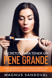 Secretos para tener un pene grande. Cómo agrandar el pene permanentemente con los métodos ocultos de la industria porno cover image