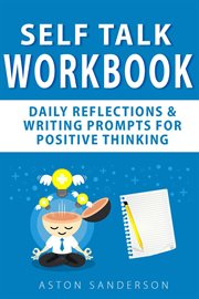 Self talk workbook: daily reflections & writing prompts for positive thinking : daily reflections & writing prompts for positive thinking cover image