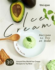 Unique ice cream recipes to try at home: 30 around the world ice cream recipes to try now : 30 Around the World Ice Cream Recipes to Try Now cover image