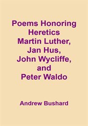 Poems Honoring Heretics Martin Luther, Jan Hus, John Wycliffe, and Peter Waldo cover image