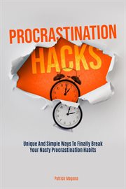 Procrastination Hacks : Unique and Simple Ways to Finally Break Your Nasty Procrastination Habits cover image