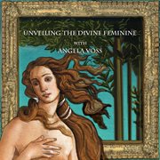 Unveiling the divine feminine with angela voss cover image