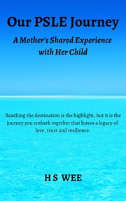 Our psle journey - a mother's shared experience with her child : A Mother's Shared Experience With Her Child cover image