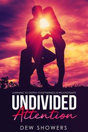 Undivided attention: learning to deepen togetherness in your relationship cover image
