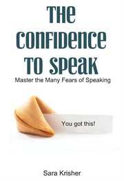 The confidence to speak: master the many fears of speaking : Master the Many Fears of Speaking cover image