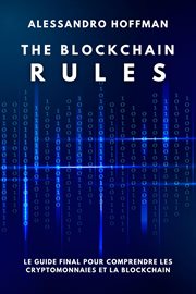 The blockchain rules - le guide final puor comprendre les cryptomonnaies et la blockchain : Le Guide final puor comprendre les Cryptomonnaies et la Blockchain cover image