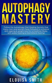 Autophagy mastery: follow the autophagy diet healing secrets that many men and women have followe cover image