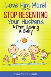 Love him more! how to stop resenting your husband after having a baby cover image