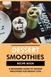 Dessert Smoothies Recipe Book : A Beginners Guide to Dessert Smoothies for Weight Loss cover image