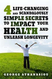4 life-changing and scandalously simple secrets to impact your health : changing and Scandalously Simple Secrets to Impact Your Health cover image
