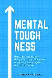 Mental toughness: master your mind, tips and strategies to increase your mental strength to achie : Master Your Mind, Tips and Strategies to Increase Your Mental Strength to Achie cover image