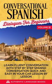 Conversational spanish dialogues for beginners, volume iv: learn fluent conversations with step by cover image