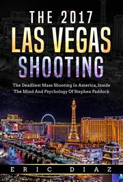 The 2017 Las Vegas Shooting : The Deadliest Mass Shooting in America, Inside the Mind and Psycholo cover image