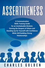 Assertiveness: a communication skills training guide for an unshakeable mindset, earning the resp : A Communication Skills Training Guide for an Unshakeable Mindset, Earning the Resp cover image