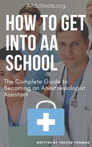 How to get into aa school: the complete guide on becoming an anesthesiologist assistant cover image