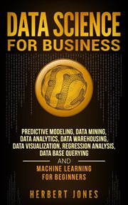 Data science for business: predictive modeling, data mining, data analytics, data warehousing, data cover image