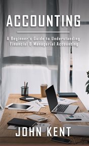 Accounting: a beginner's guide to understanding financial & managerial accounting cover image
