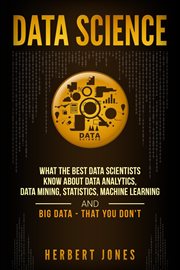 Data science: what the best data scientists know about data analytics, data mining, statistics, mach cover image
