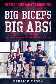 Workout Program for Beginners : Big Biceps Big Abs!. Take Your Body From Flab to Abs in 4 Weeks cover image