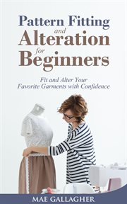 Pattern fitting and alteration for beginners : fit and alter your favorite garments with confidence cover image