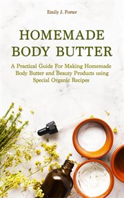 Homemade body butter: a practical guide for making homemade body butter and beauty products using sp cover image