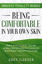 Borderline Personality Disorder : Being Comfortable in Your Own Skin. Simple Ways to Fight and Win A cover image