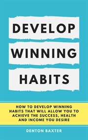 Develop winning habits - how to develop winning habits that will allow you to achieve the success : How to Develop Winning Habits That Will Allow You to Achieve the Success cover image