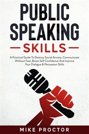 Public speaking skills a practical guide to destroy social anxiety, communicate without fear, boost cover image