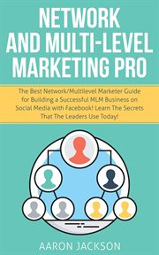 Network and multi-level marketing pro : the best network/multilevel marketer guide for building a successful MLM business on social media with Facebook! : learn the secrets that the leaders use today cover image