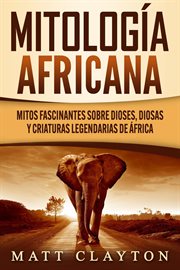 Mitología africana: mitos fascinantes sobre dioses, diosas y criaturas legendarias de áfrica cover image