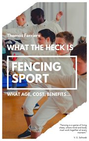 Fencing sport: what the heck is fencing sport? cover image