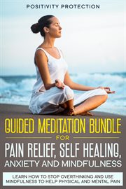 Guided meditation bundle for pain relief, self healing, anxiety and mindfulness: learn how to stop o cover image