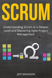Scrum: understanding scrum at a deeper level and mastering agile project management : Understanding Scrum at a Deeper Level and Mastering Agile Project Management cover image