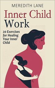 Inner child work : 20 exercises for healing your inner child cover image