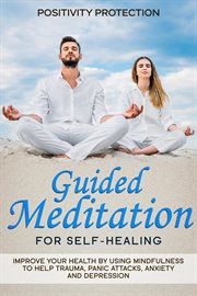 Guided meditation for self-healing: improve your health by using mindfulness to help trauma, panic a cover image